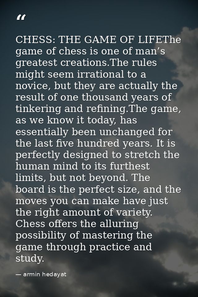 CHESS: THE GAME OF LIFEThe game of chess is one of man’s greatest creations.The rules might seem irrational to a novice, — armin hedayat