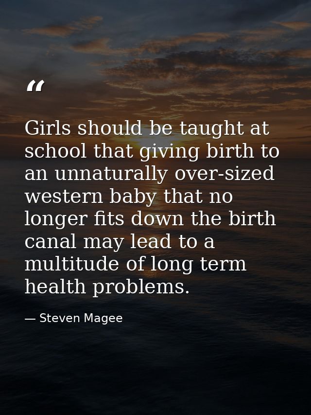 Girls should be taught at school that giving birth to an unnaturally over-sized western baby that no longer fits down th — Steven Magee