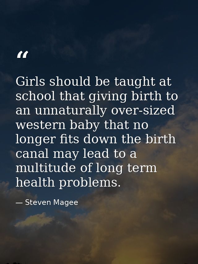 Girls should be taught at school that giving birth to an unnaturally over-sized western baby that no longer fits down th — Steven Magee