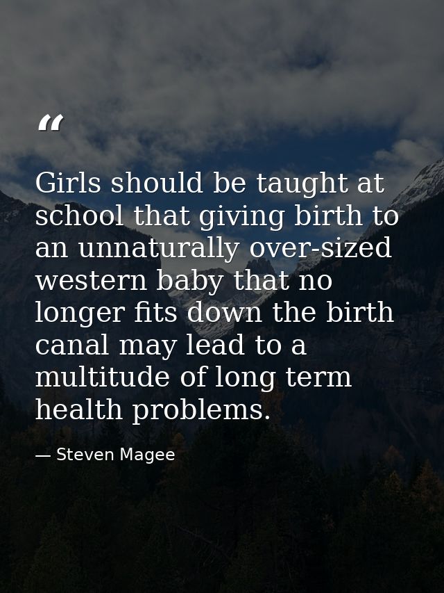 Girls should be taught at school that giving birth to an unnaturally over-sized western baby that no longer fits down th — Steven Magee