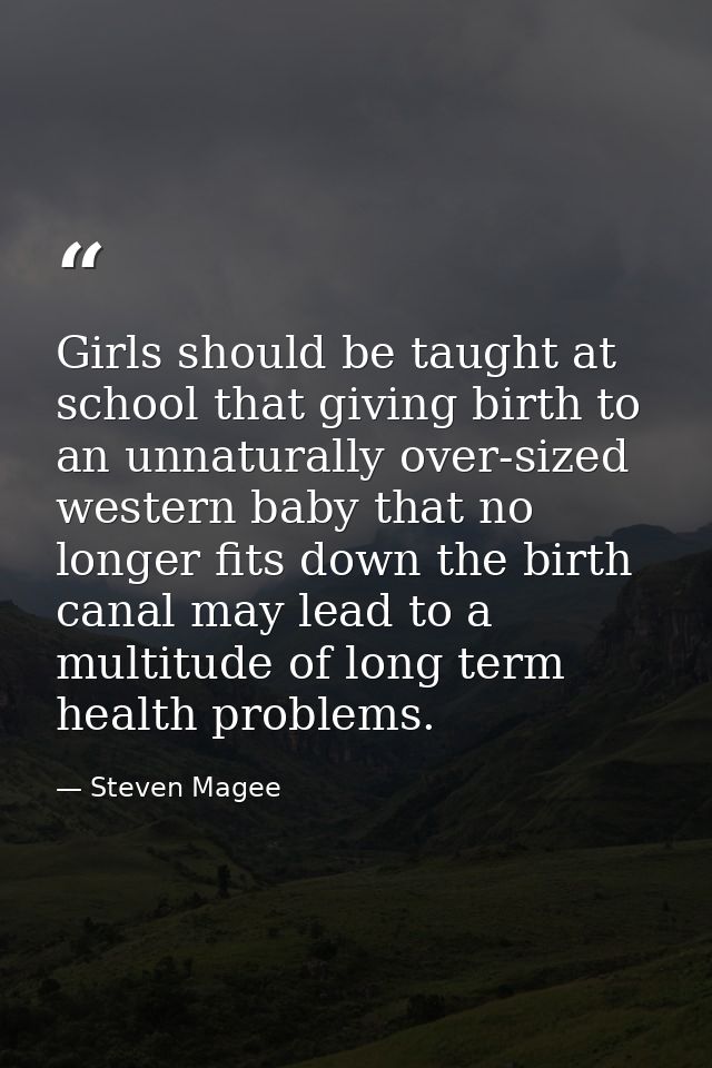 Girls should be taught at school that giving birth to an unnaturally over-sized western baby that no longer fits down th — Steven Magee