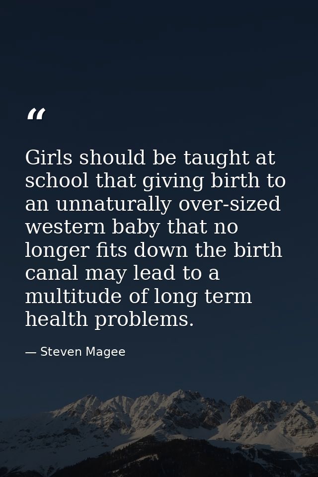 Girls should be taught at school that giving birth to an unnaturally over-sized western baby that no longer fits down th — Steven Magee