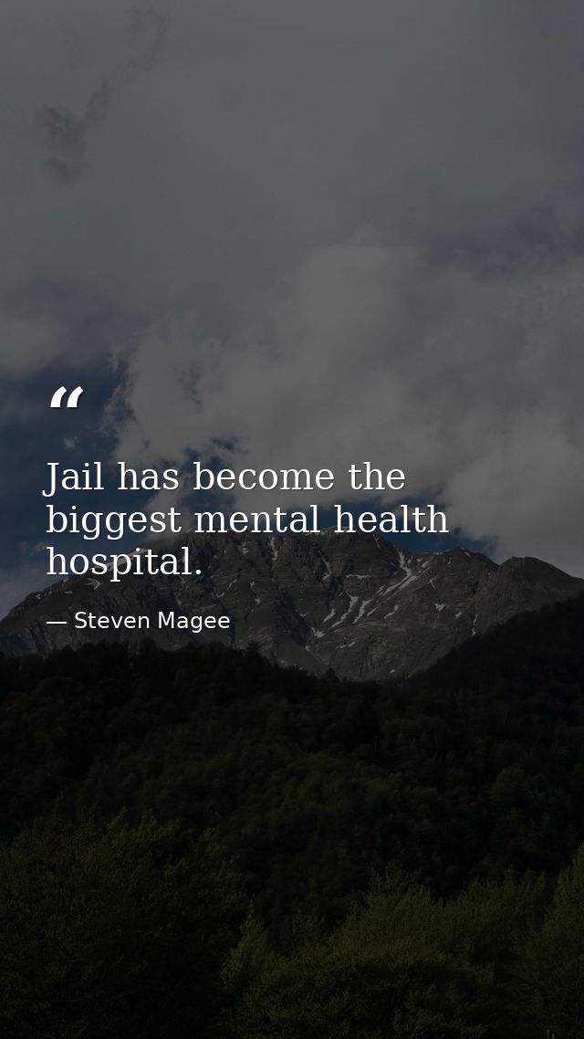 Jail has become the biggest mental health hospital. — Steven Magee