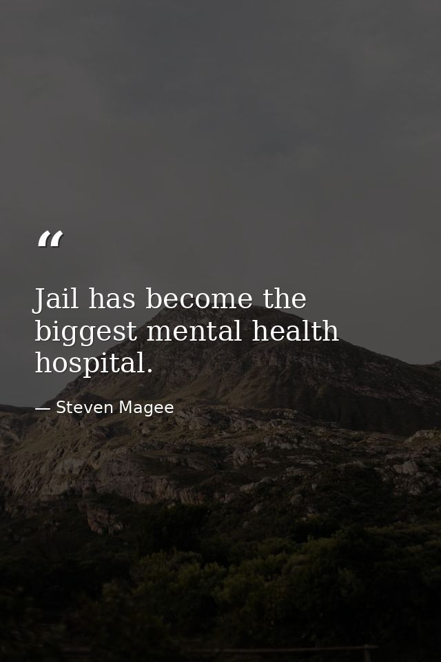 Jail has become the biggest mental health hospital. — Steven Magee