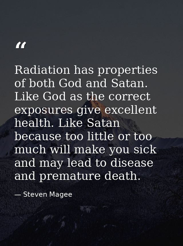 Radiation has properties of both God and Satan. Like God as the correct exposures give excellent health. Like Satan beca — Steven Magee