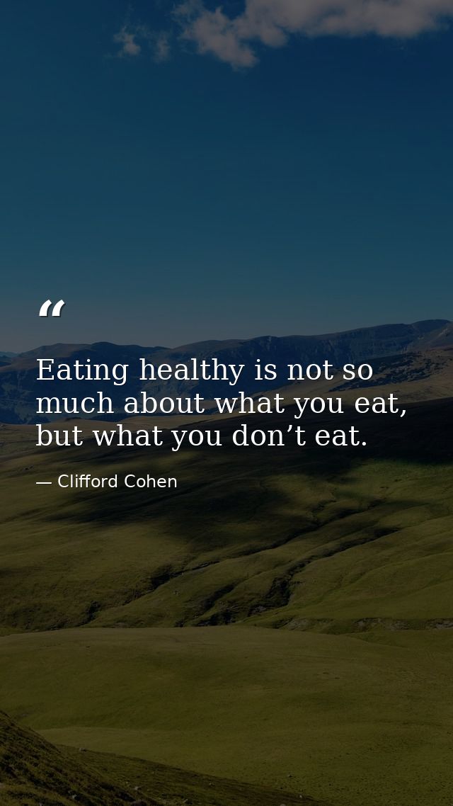 Eating healthy is not so much about what you eat, but what you don’t eat. — Clifford Cohen