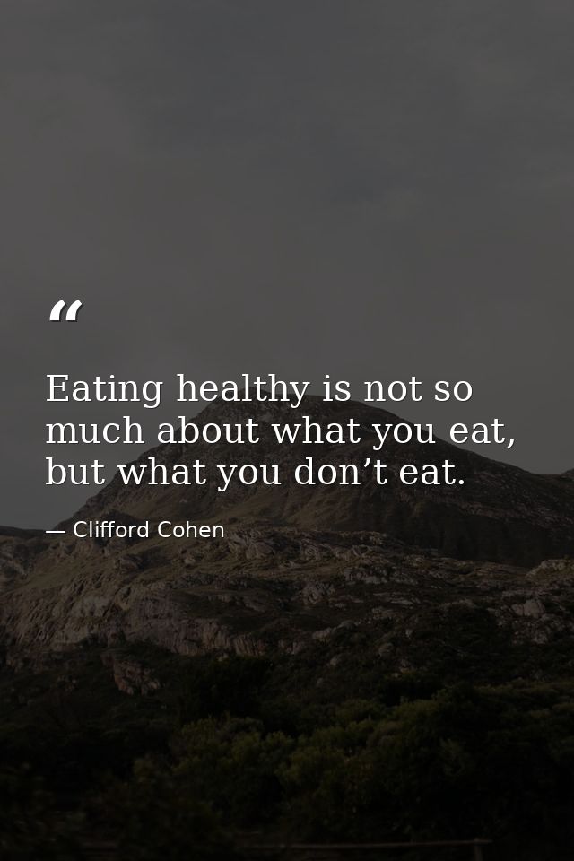Eating healthy is not so much about what you eat, but what you don’t eat. — Clifford Cohen