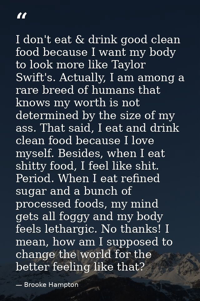 I don't eat & drink good clean food because I want my body to look more like Taylor Swift's. Actually, I am among a rare — Brooke Hampton