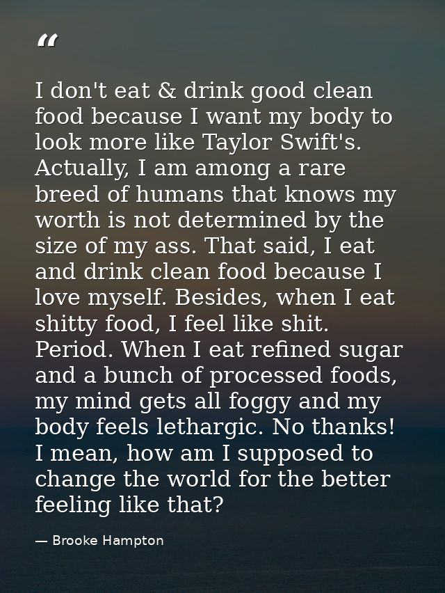 I don't eat & drink good clean food because I want my body to look more like Taylor Swift's. Actually, I am among a rare — Brooke Hampton