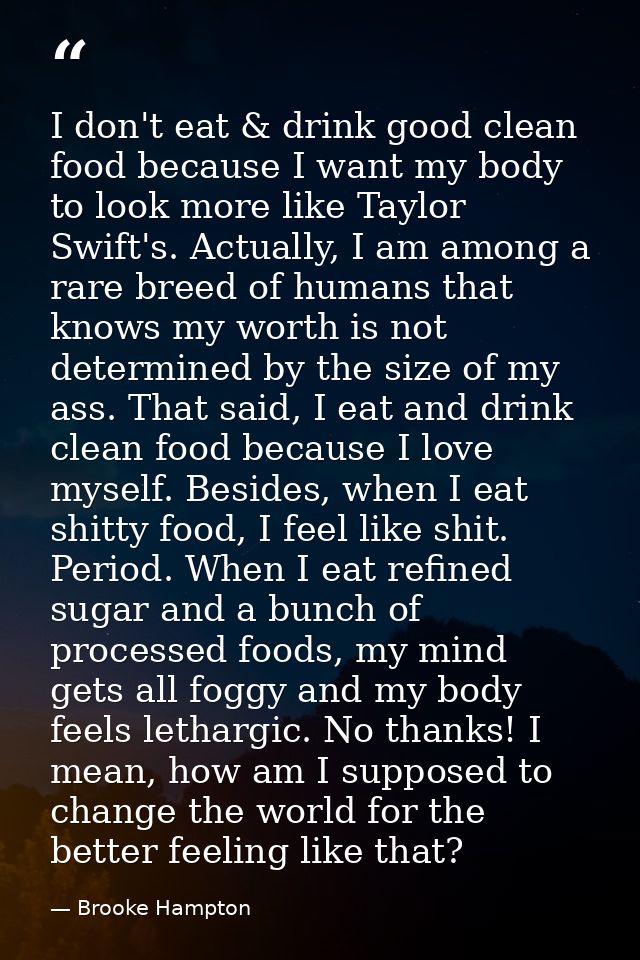 I don't eat & drink good clean food because I want my body to look more like Taylor Swift's. Actually, I am among a rare — Brooke Hampton