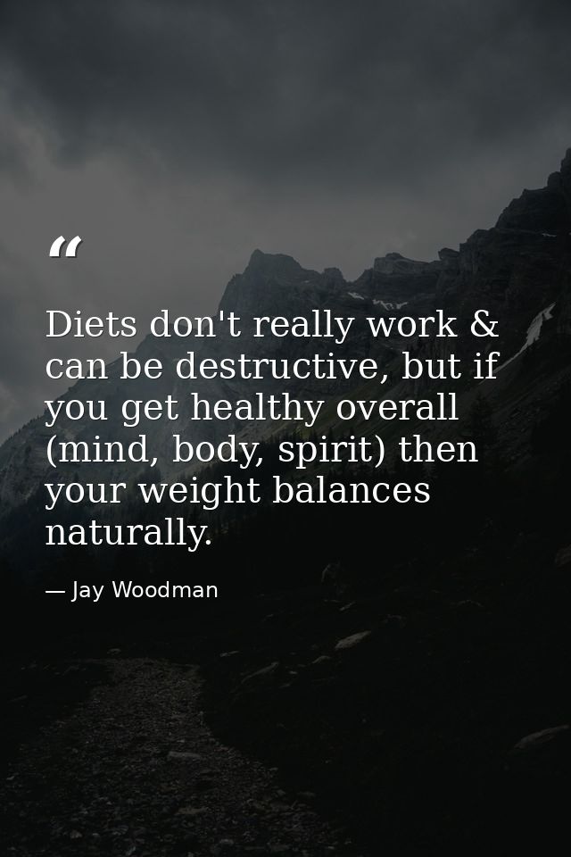 Diets don't really work & can be destructive, but if you get healthy overall (mind, body, spirit) then your weight balan — Jay Woodman