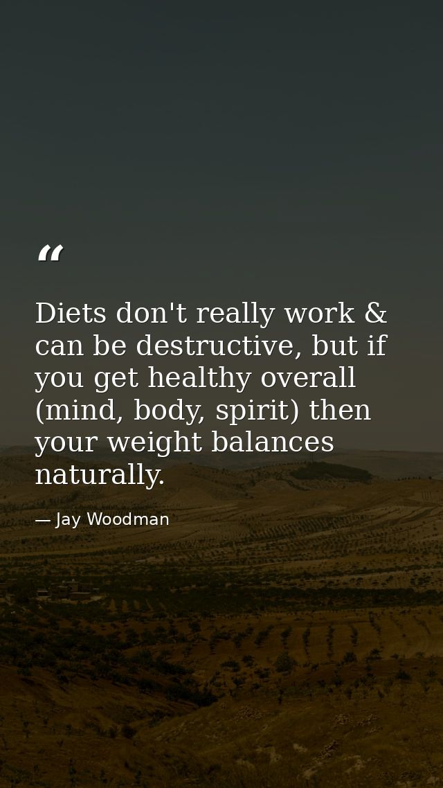 Diets don't really work & can be destructive, but if you get healthy overall (mind, body, spirit) then your weight balan — Jay Woodman