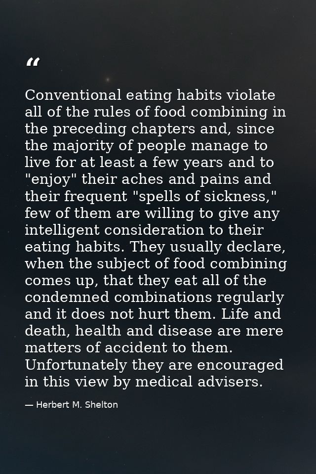 Conventional eating habits violate all of the rules of food combining in the preceding chapters and, since the majority  — Herbert M. Shelton