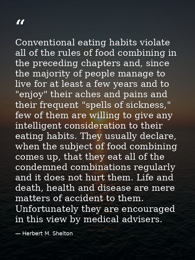 Conventional eating habits violate all of the rules of food combining in the preceding chapters and, since the majority  — Herbert M. Shelton