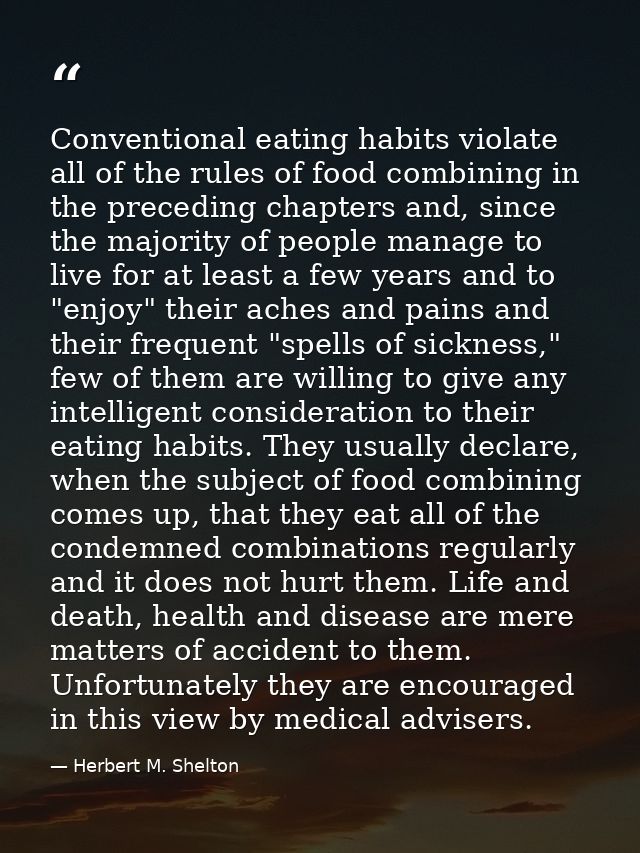 Conventional eating habits violate all of the rules of food combining in the preceding chapters and, since the majority  — Herbert M. Shelton