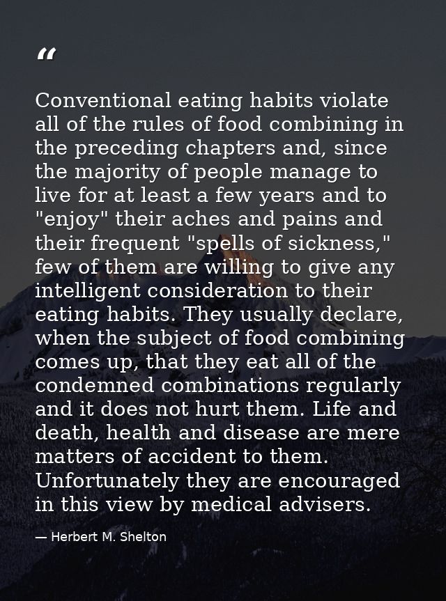 Conventional eating habits violate all of the rules of food combining in the preceding chapters and, since the majority  — Herbert M. Shelton