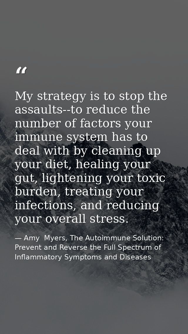 My strategy is to stop the assaults--to reduce the number of factors your immune system has to deal with by cleaning up  — Amy  Myers, The Autoimmune Solution: Prevent and Reverse the Full Spectrum of Inflammatory Symptoms and Diseases