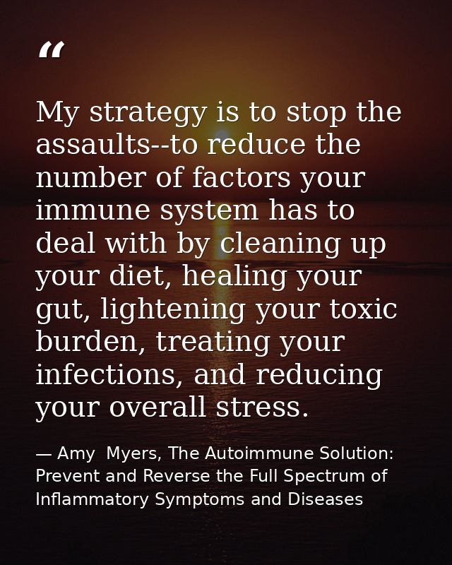 My strategy is to stop the assaults--to reduce the number of factors your immune system has to deal with by cleaning up  — Amy  Myers, The Autoimmune Solution: Prevent and Reverse the Full Spectrum of Inflammatory Symptoms and Diseases