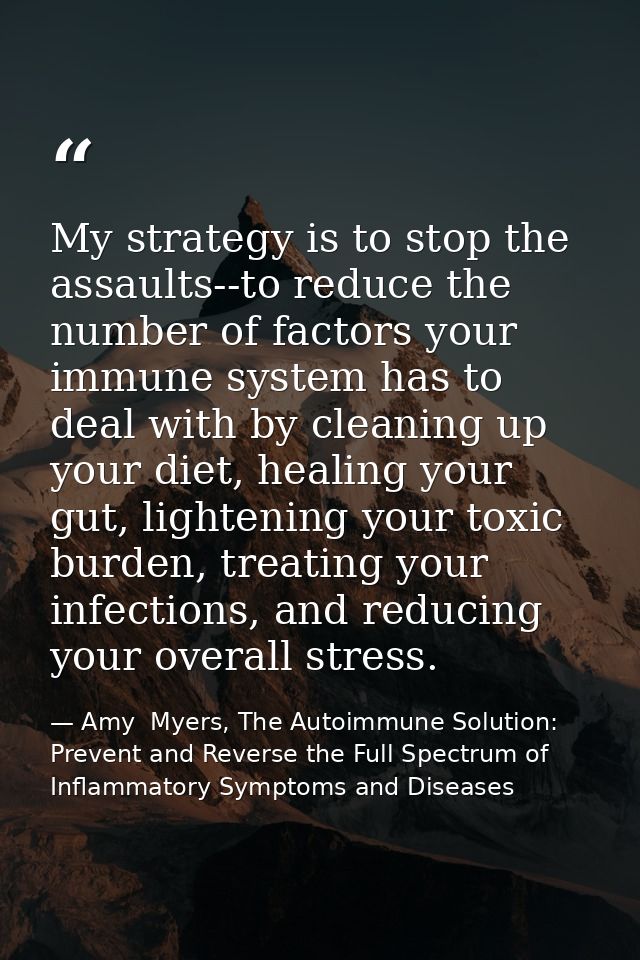 My strategy is to stop the assaults--to reduce the number of factors your immune system has to deal with by cleaning up  — Amy  Myers, The Autoimmune Solution: Prevent and Reverse the Full Spectrum of Inflammatory Symptoms and Diseases
