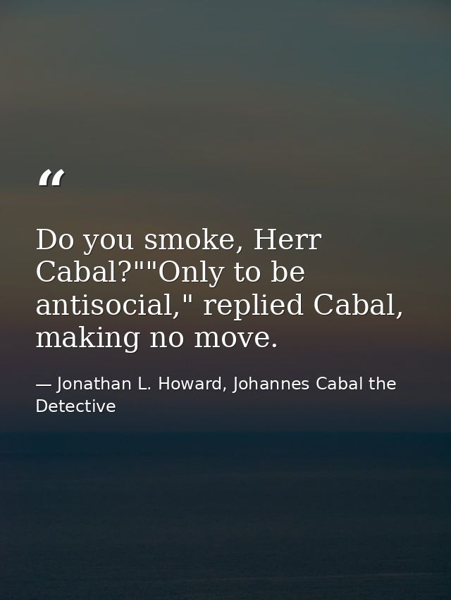 Do you smoke, Herr Cabal?""Only to be antisocial," replied Cabal, making no move. — Jonathan L. Howard, Johannes Cabal the Detective