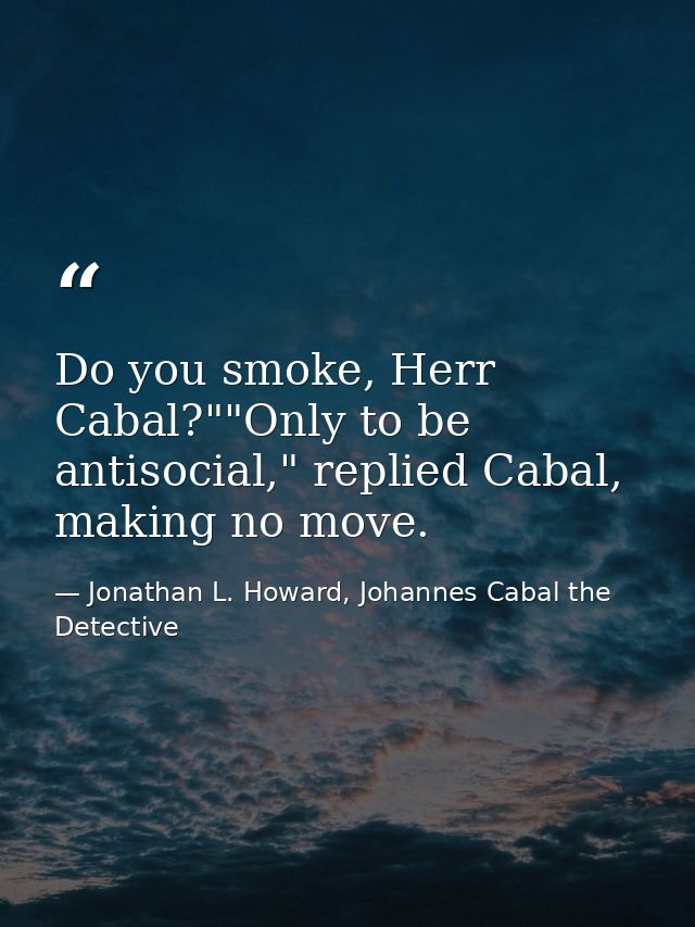 Do you smoke, Herr Cabal?""Only to be antisocial," replied Cabal, making no move. — Jonathan L. Howard, Johannes Cabal the Detective