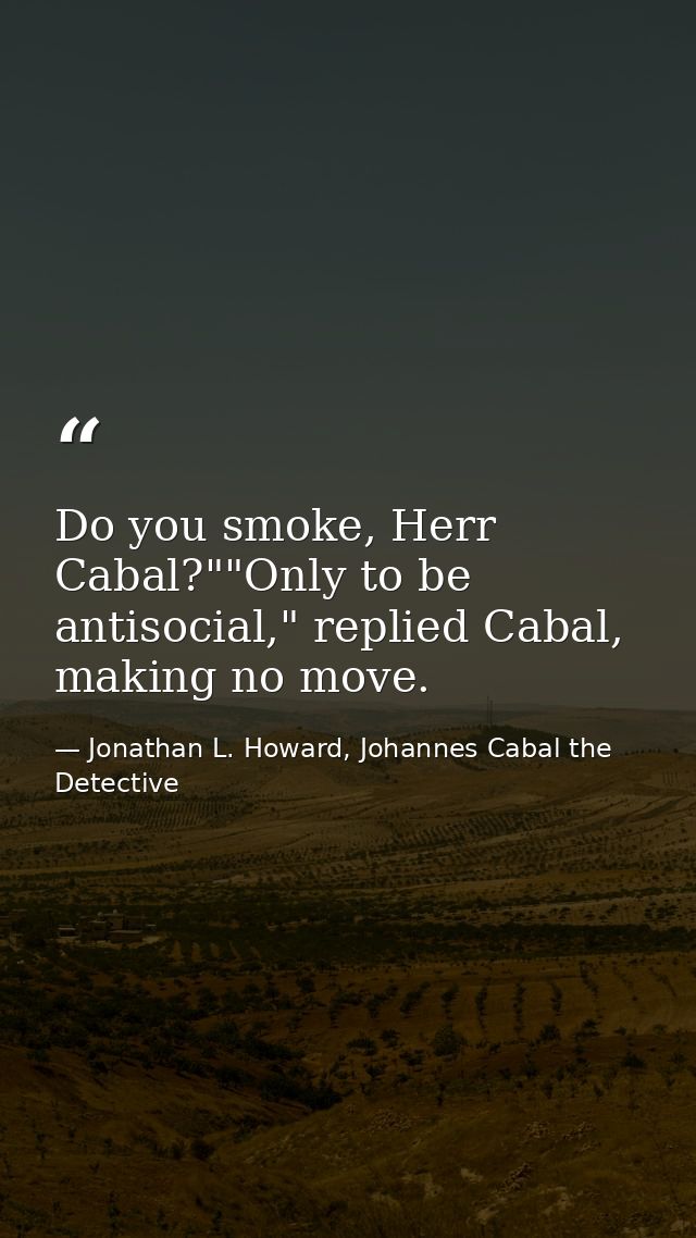 Do you smoke, Herr Cabal?""Only to be antisocial," replied Cabal, making no move. — Jonathan L. Howard, Johannes Cabal the Detective