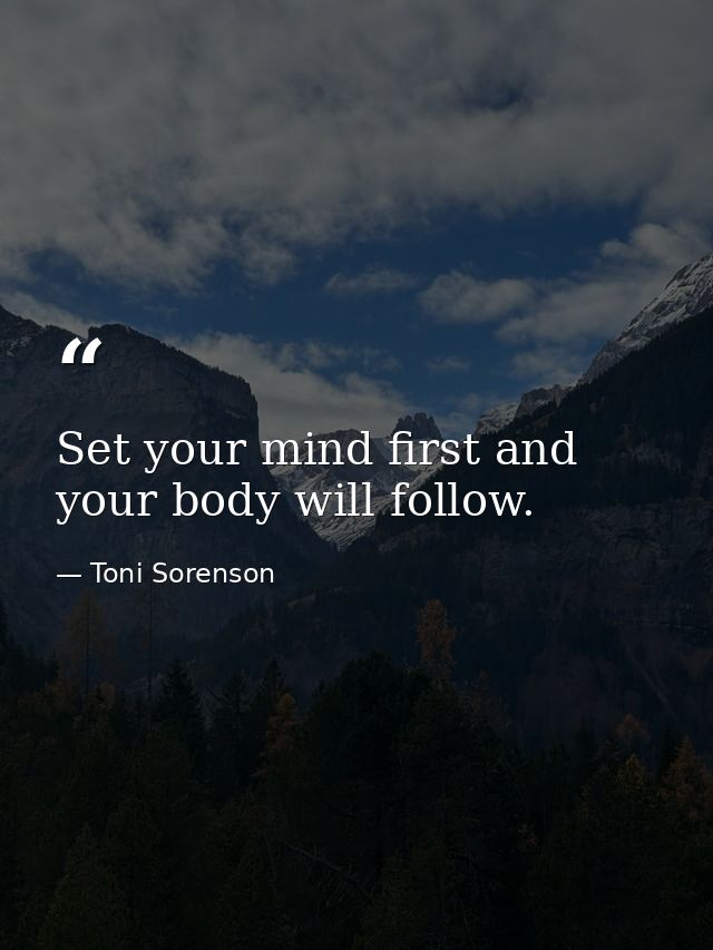 Set your mind first and your body will follow. — Toni Sorenson