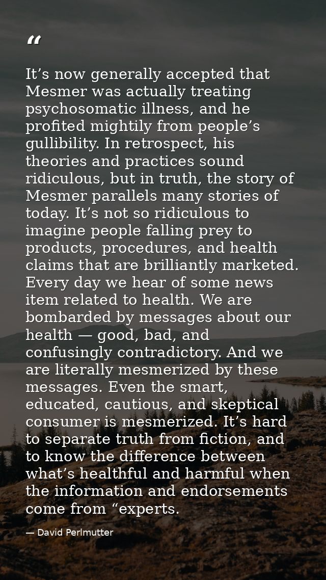It’s now generally accepted that Mesmer was actually treating psychosomatic illness, and he profited mightily from peopl — David Perlmutter