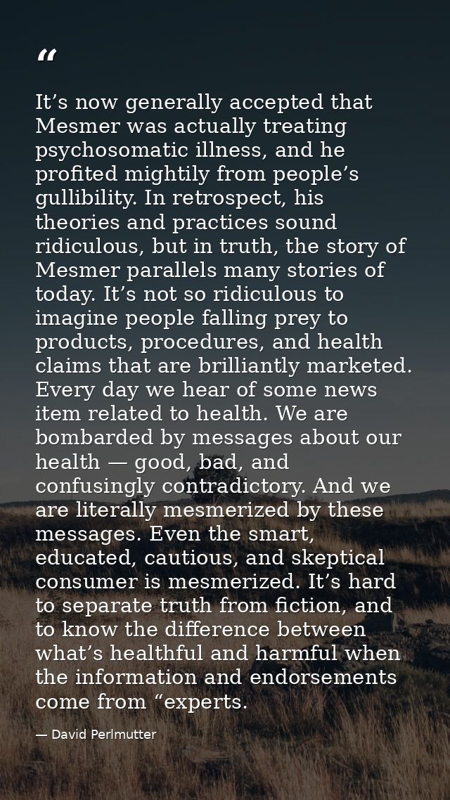 It’s now generally accepted that Mesmer was actually treating psychosomatic illness, and he profited mightily from peopl — David Perlmutter