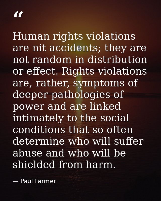 Human rights violations are nit accidents; they are not random in distribution or effect. Rights violations are, rather, — Paul Farmer
