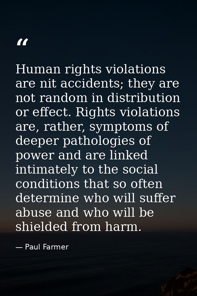 Human rights violations are nit accidents; they are not random in distribution or effect. Rights violations are, rather, — Paul Farmer