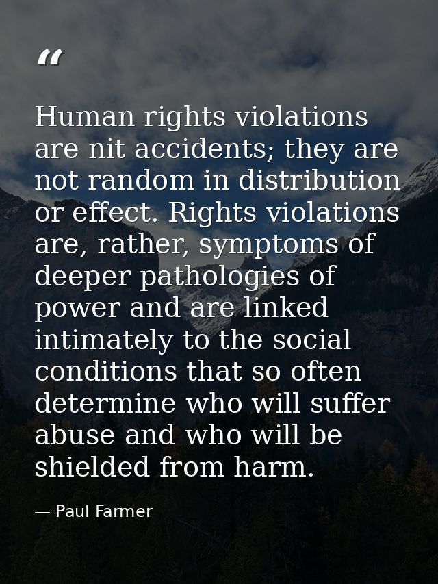 Human rights violations are nit accidents; they are not random in distribution or effect. Rights violations are, rather, — Paul Farmer