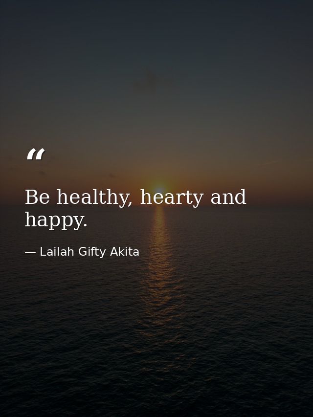 Be healthy, hearty and happy. — Lailah Gifty Akita