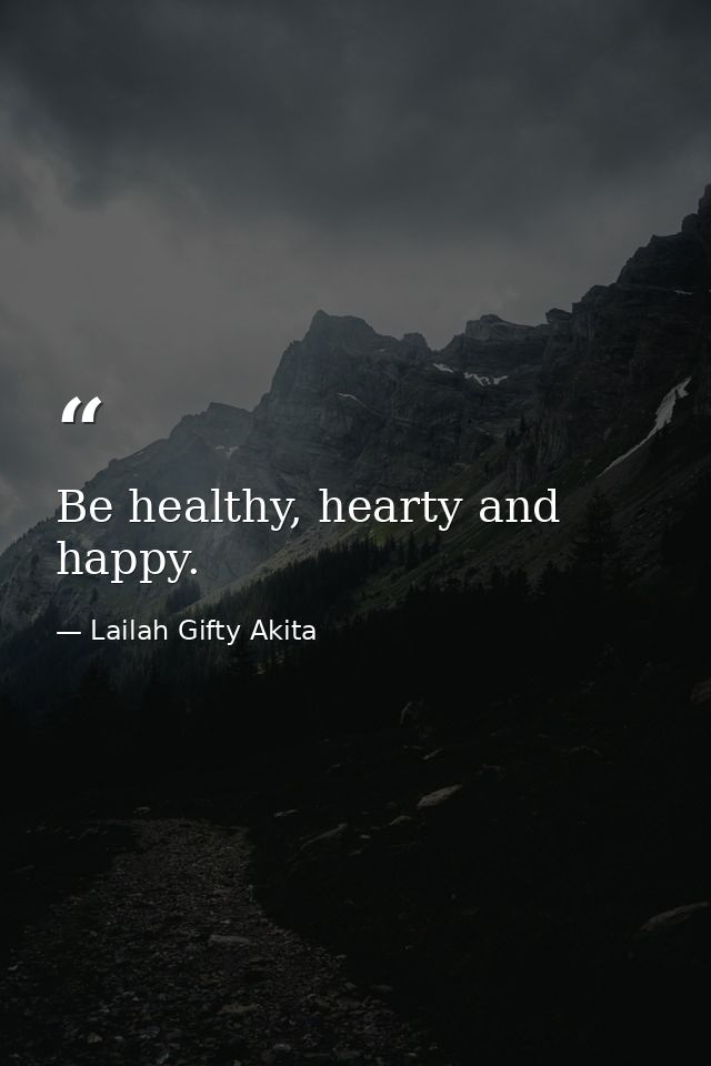 Be healthy, hearty and happy. — Lailah Gifty Akita