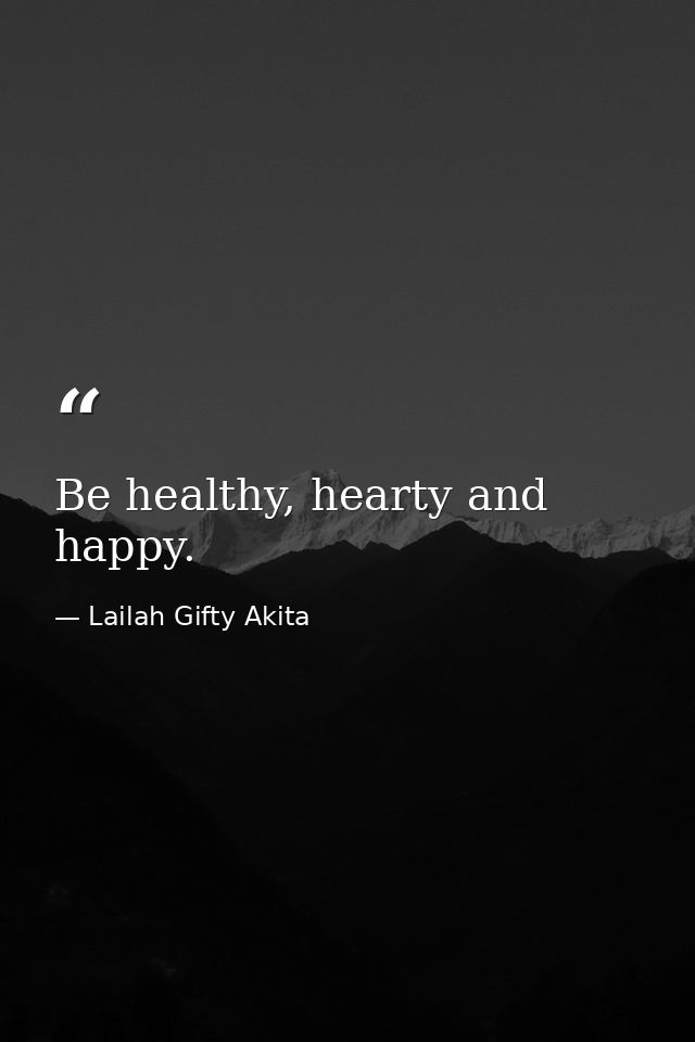 Be healthy, hearty and happy. — Lailah Gifty Akita