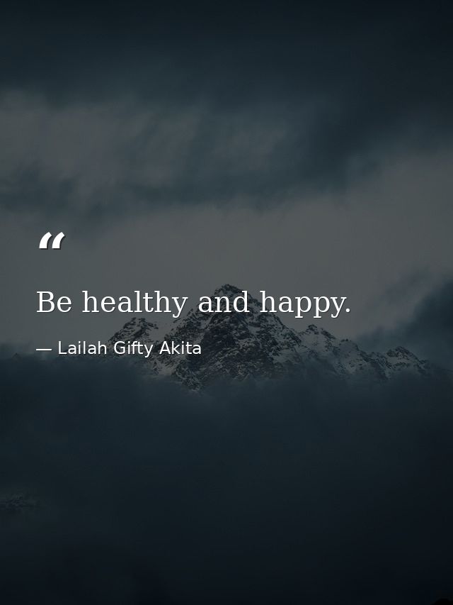 Be healthy and happy. — Lailah Gifty Akita