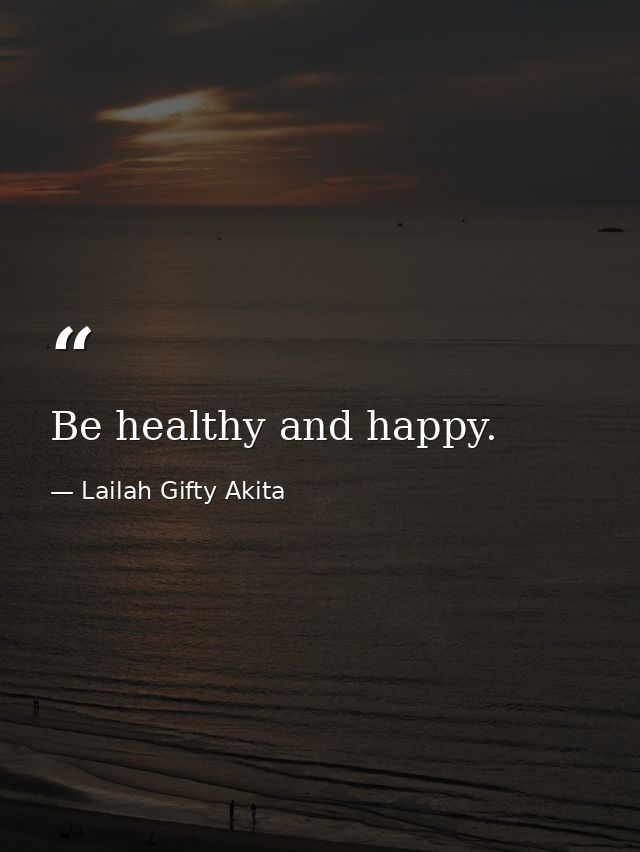 Be healthy and happy. — Lailah Gifty Akita
