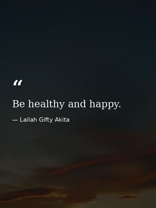 Be healthy and happy. — Lailah Gifty Akita