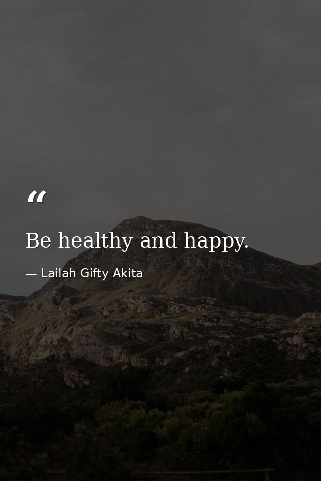 Be healthy and happy. — Lailah Gifty Akita