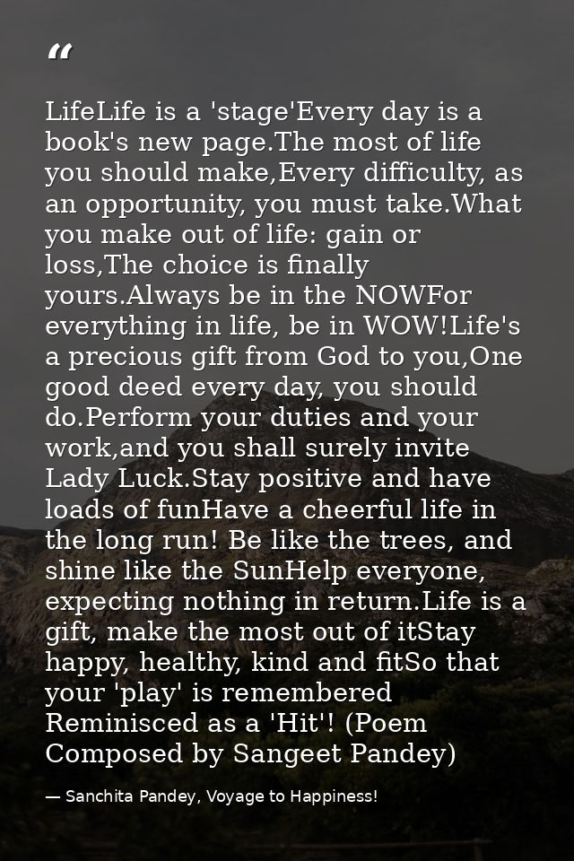 LifeLife is a 'stage'Every day is a book's new page.The most of life you should make,Every difficulty, as an opportunity — Sanchita Pandey, Voyage to Happiness!