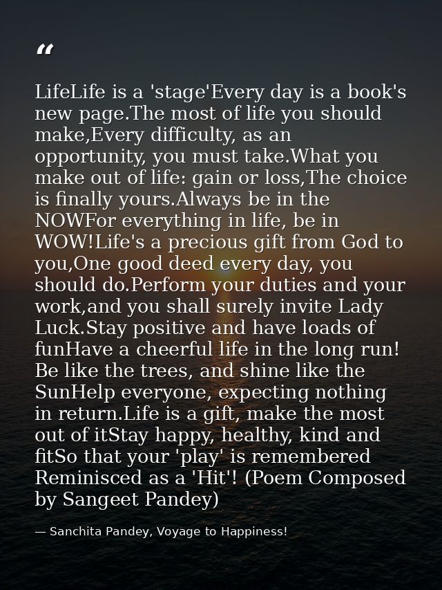 LifeLife is a 'stage'Every day is a book's new page.The most of life you should make,Every difficulty, as an opportunity — Sanchita Pandey, Voyage to Happiness!