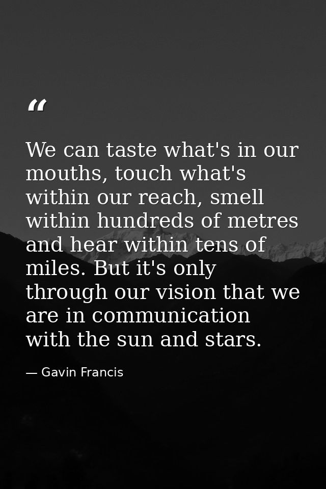We can taste what's in our mouths, touch what's within our reach, smell within hundreds of metres and hear within tens o — Gavin Francis