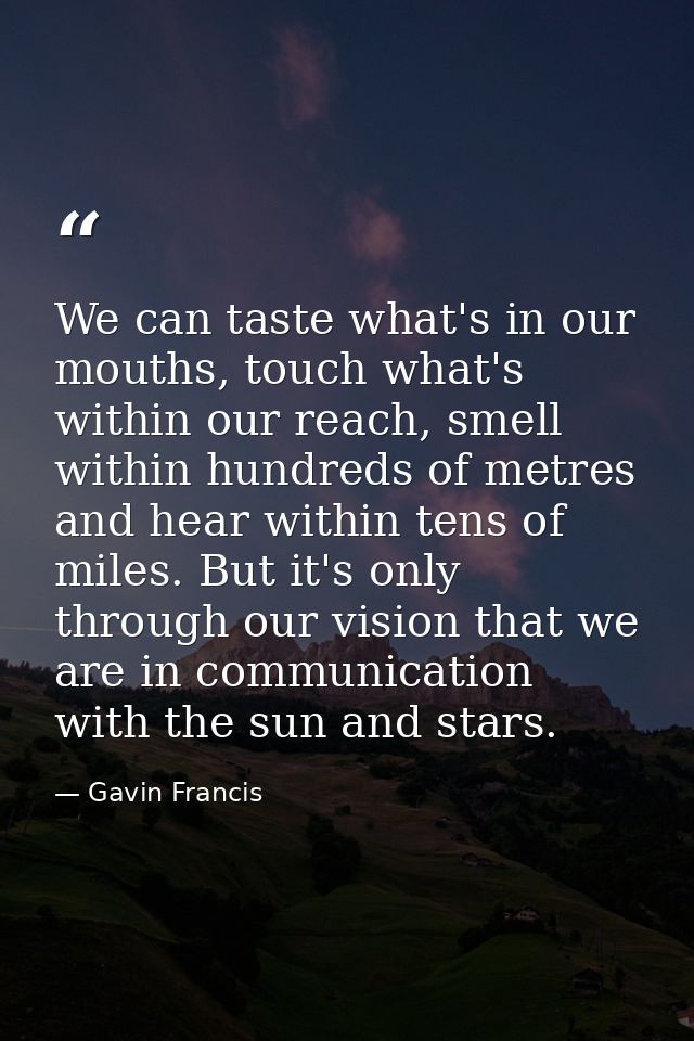 We can taste what's in our mouths, touch what's within our reach, smell within hundreds of metres and hear within tens o — Gavin Francis
