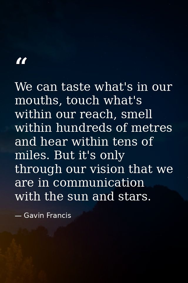 We can taste what's in our mouths, touch what's within our reach, smell within hundreds of metres and hear within tens o — Gavin Francis