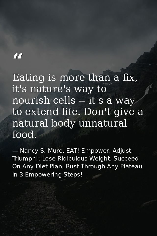 Eating is more than a fix, it's nature's way to nourish cells -- it's a way to extend life. Don't give a natural body un — Nancy S. Mure, EAT! Empower, Adjust, Triumph!: Lose Ridiculous Weight, Succeed On Any Diet Plan, Bust Through Any Plateau in 3 Empowering Steps!