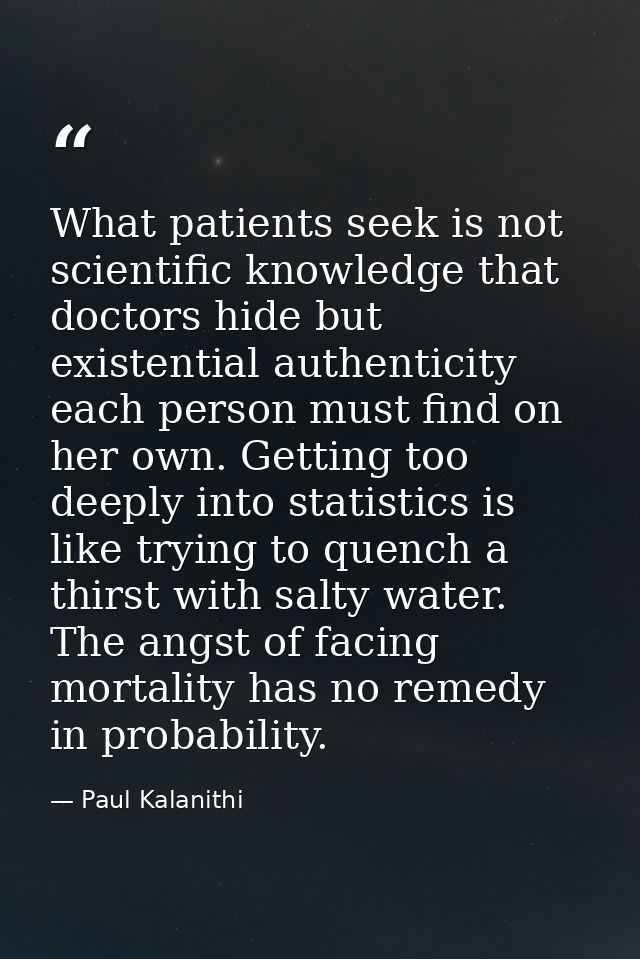 What patients seek is not scientific knowledge that doctors hide but existential authenticity each person must find on h — Paul Kalanithi