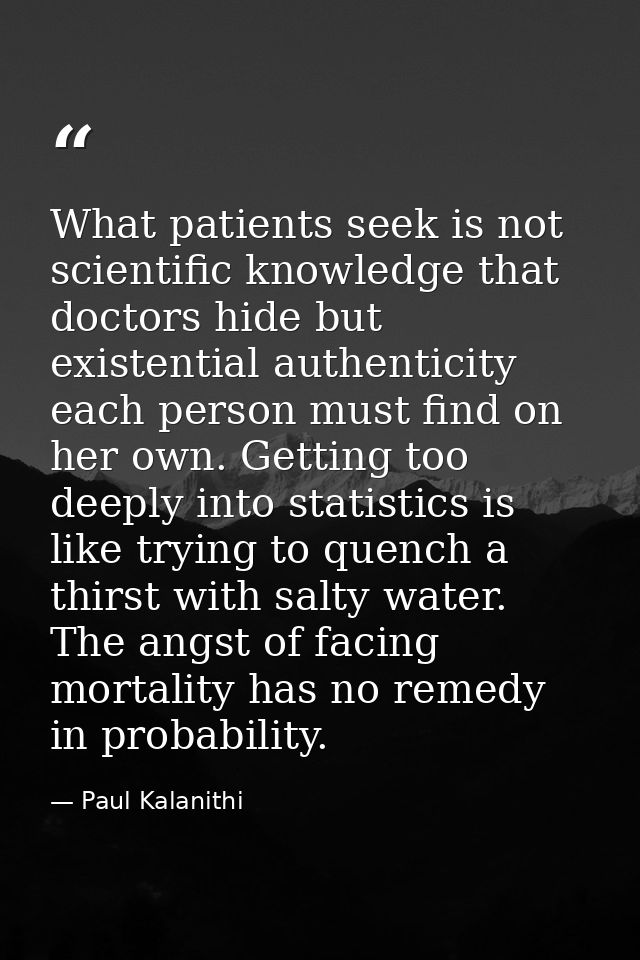 What patients seek is not scientific knowledge that doctors hide but existential authenticity each person must find on h — Paul Kalanithi