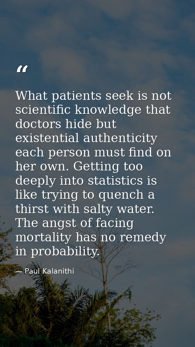 What patients seek is not scientific knowledge that doctors hide but existential authenticity each person must find on h — Paul Kalanithi