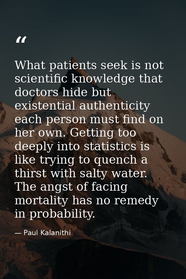 What patients seek is not scientific knowledge that doctors hide but existential authenticity each person must find on h — Paul Kalanithi