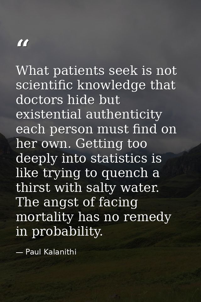 What patients seek is not scientific knowledge that doctors hide but existential authenticity each person must find on h — Paul Kalanithi